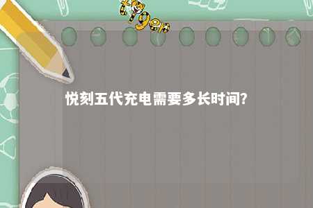悦刻五代充电需要多长时间？ 